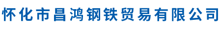 怀化市昌鸿钢铁贸易有限公司_钢材建材管材销售